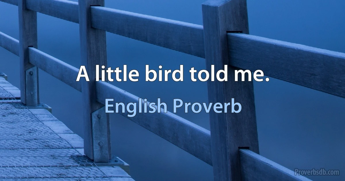 A little bird told me. (English Proverb)