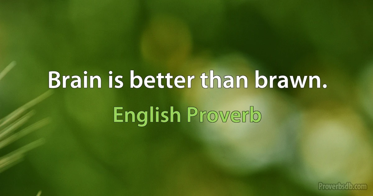 Brain is better than brawn. (English Proverb)