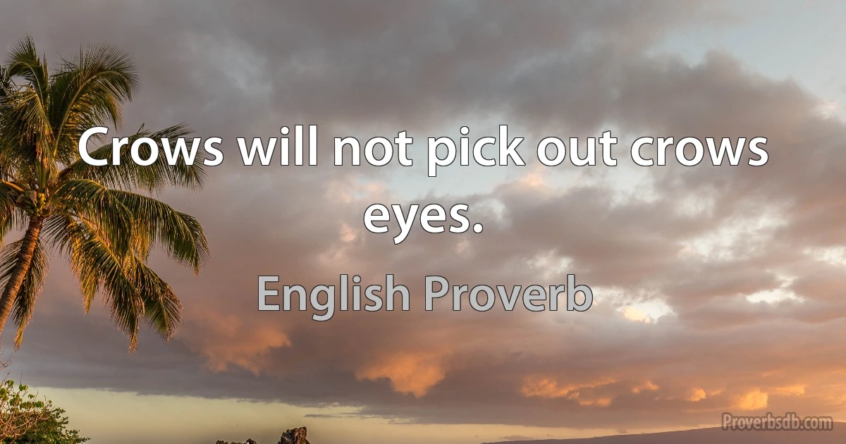 Crows will not pick out crows eyes. (English Proverb)