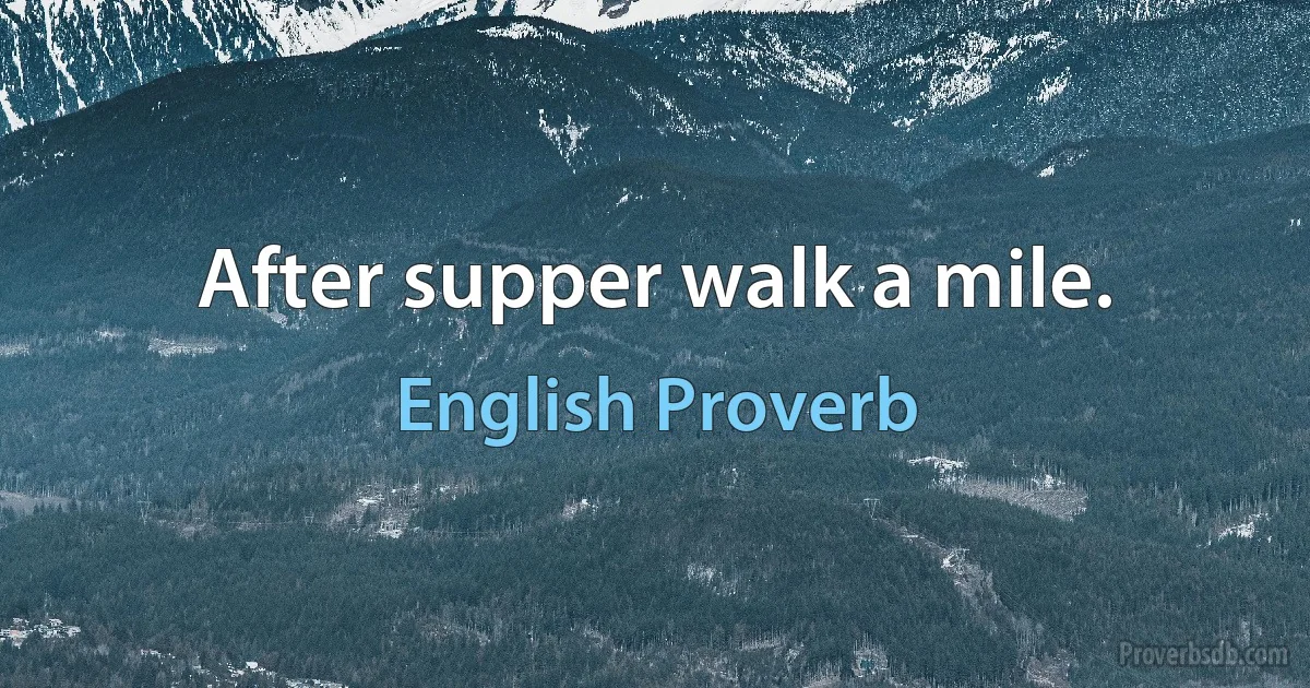 After supper walk a mile. (English Proverb)