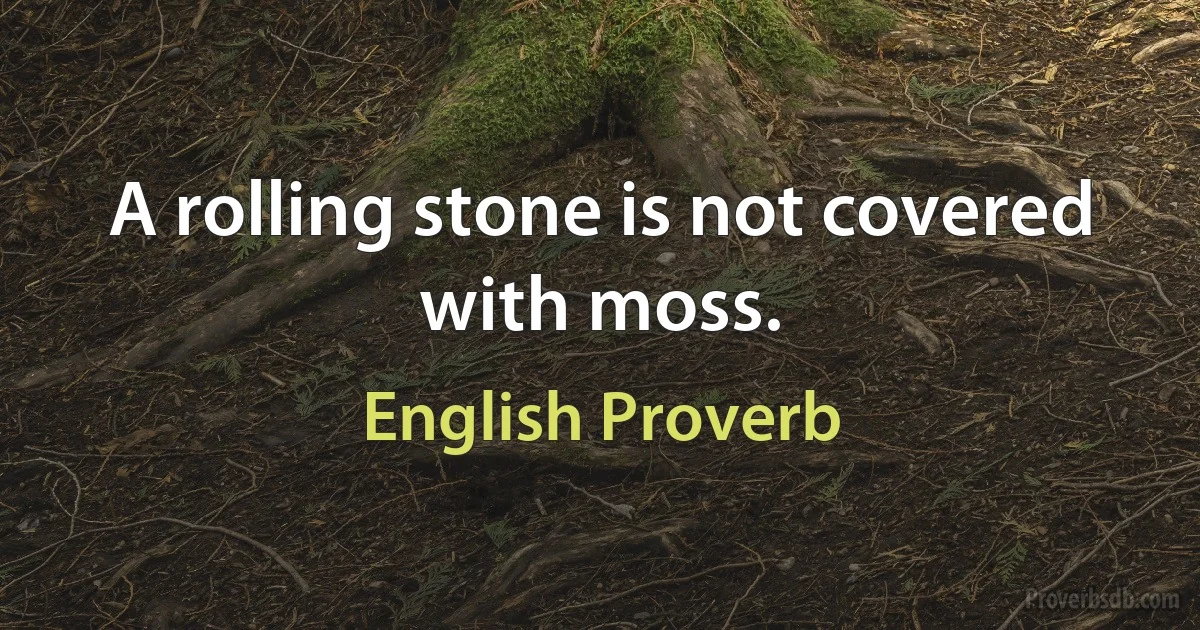 A rolling stone is not covered with moss. (English Proverb)