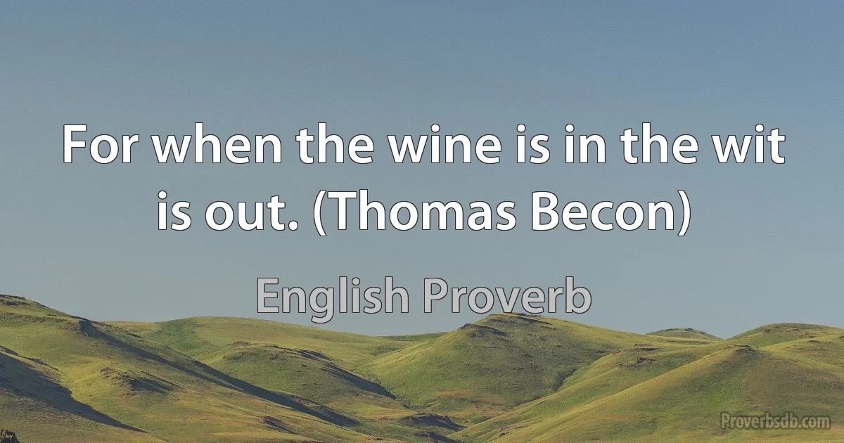 For when the wine is in the wit is out. (Thomas Becon) (English Proverb)