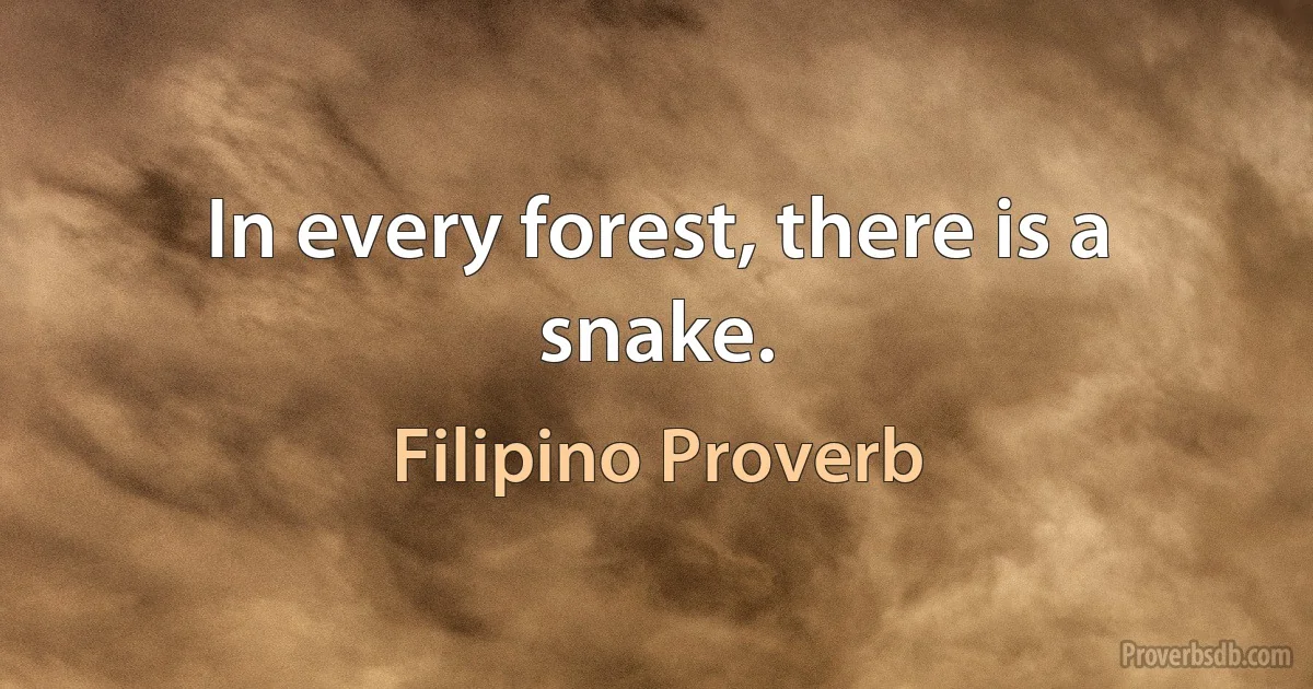 In every forest, there is a snake. (Filipino Proverb)