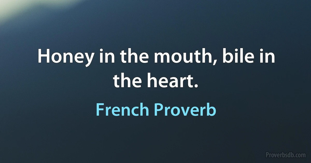 Honey in the mouth, bile in the heart. (French Proverb)