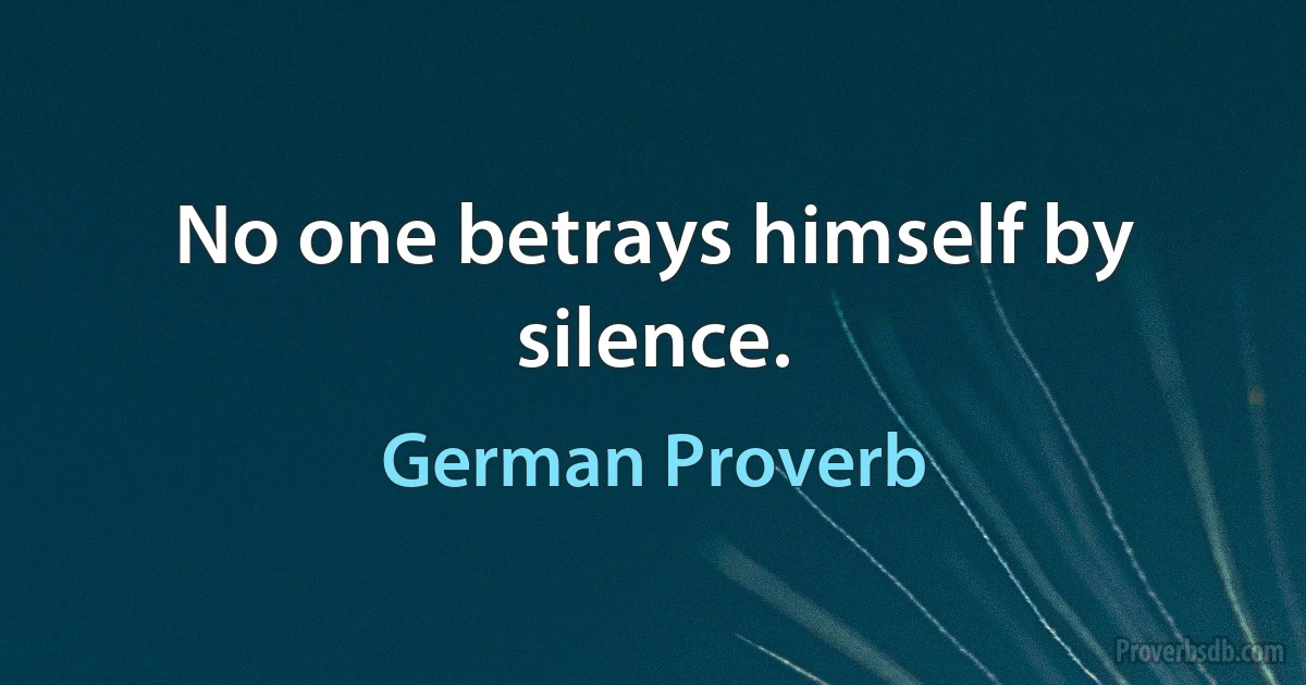 No one betrays himself by silence. (German Proverb)