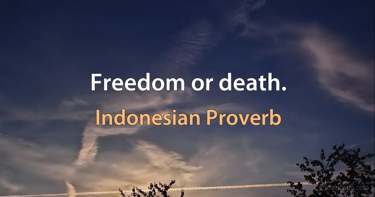 Freedom or death. (Indonesian Proverb)