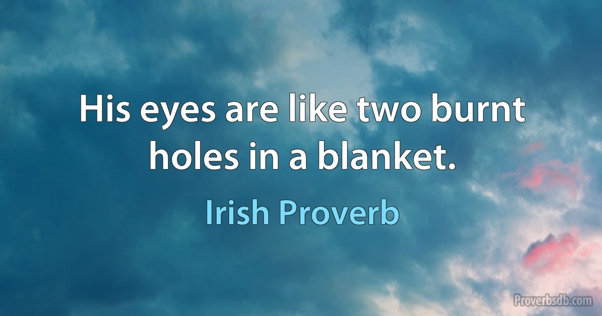 His eyes are like two burnt holes in a blanket. (Irish Proverb)