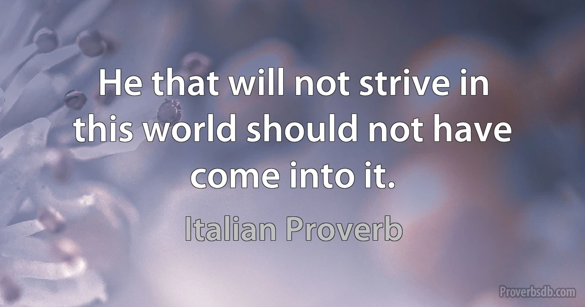 He that will not strive in this world should not have come into it. (Italian Proverb)