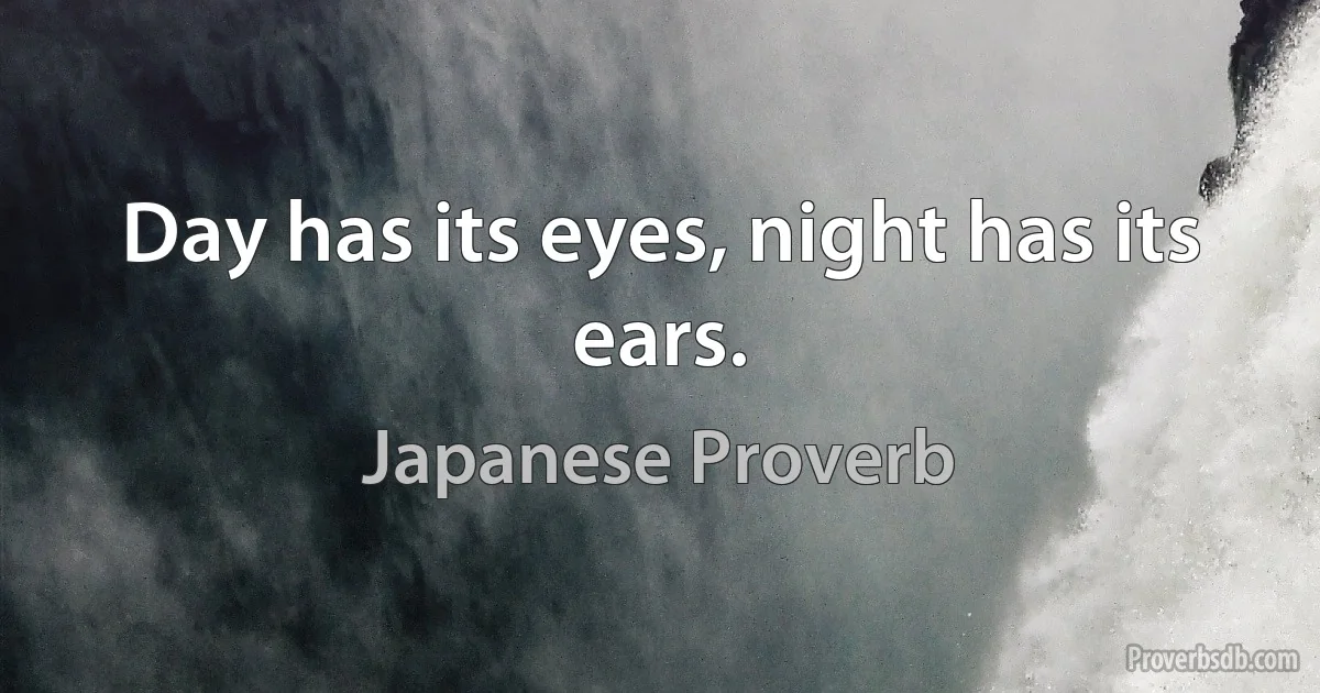 Day has its eyes, night has its ears. (Japanese Proverb)