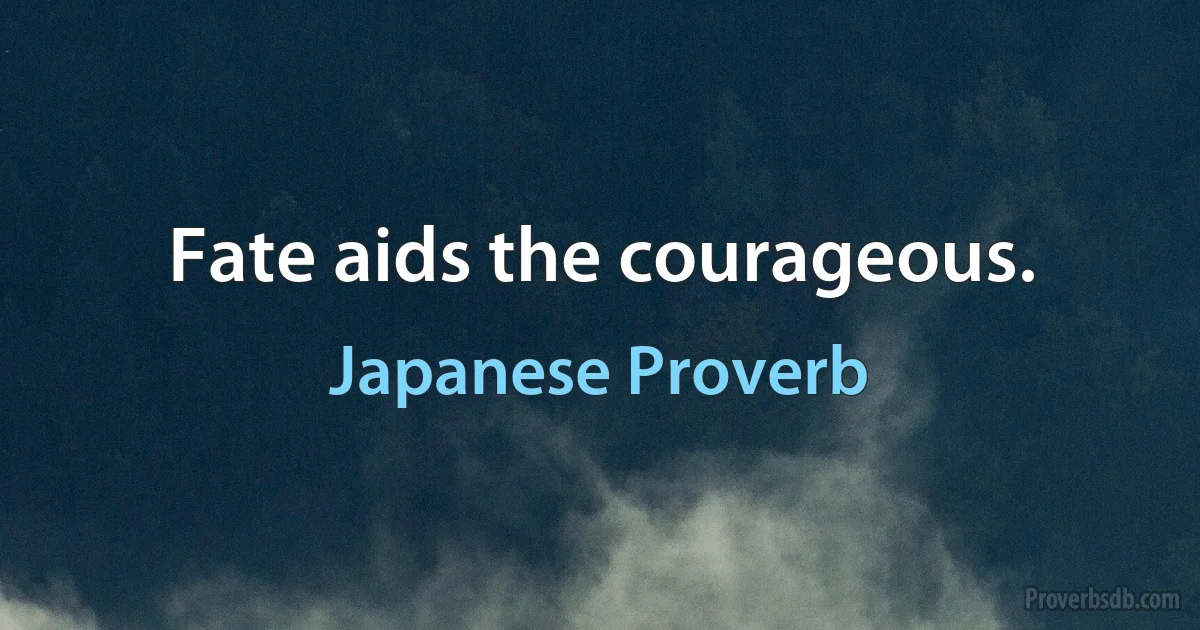 Fate aids the courageous. (Japanese Proverb)