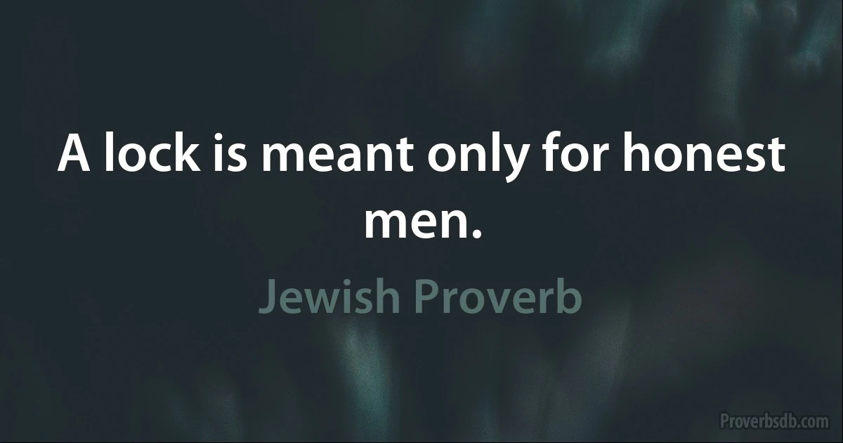 A lock is meant only for honest men. (Jewish Proverb)