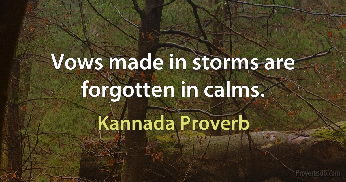 Vows made in storms are forgotten in calms. (Kannada Proverb)