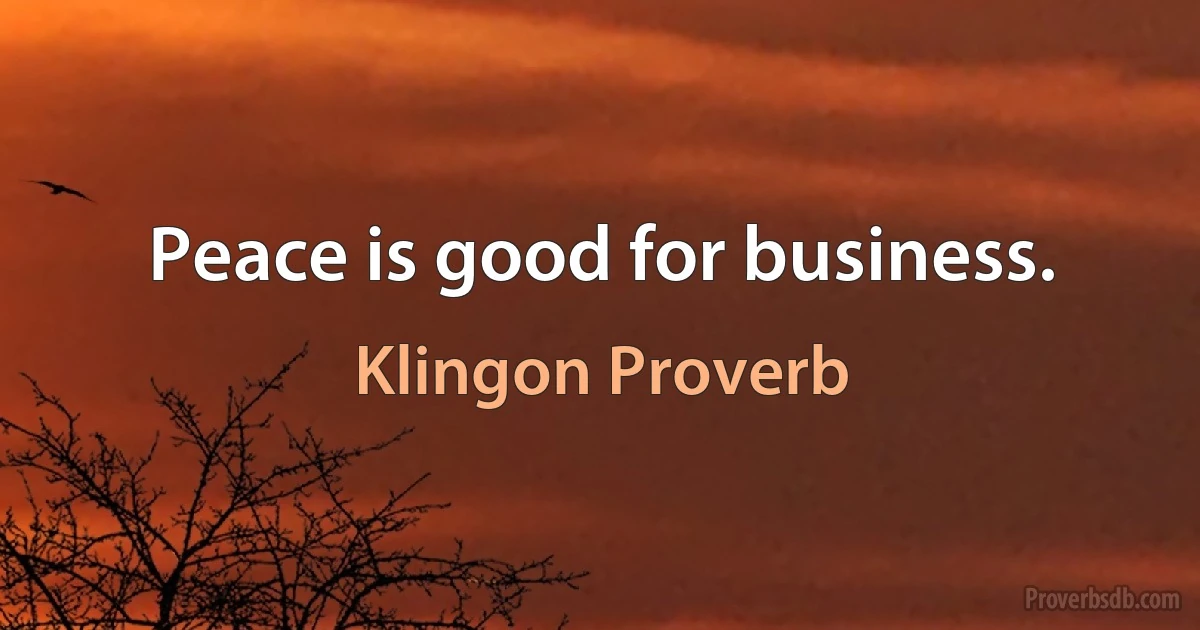 Peace is good for business. (Klingon Proverb)