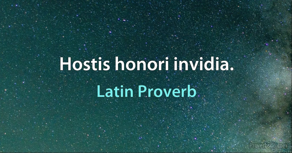 Hostis honori invidia. (Latin Proverb)