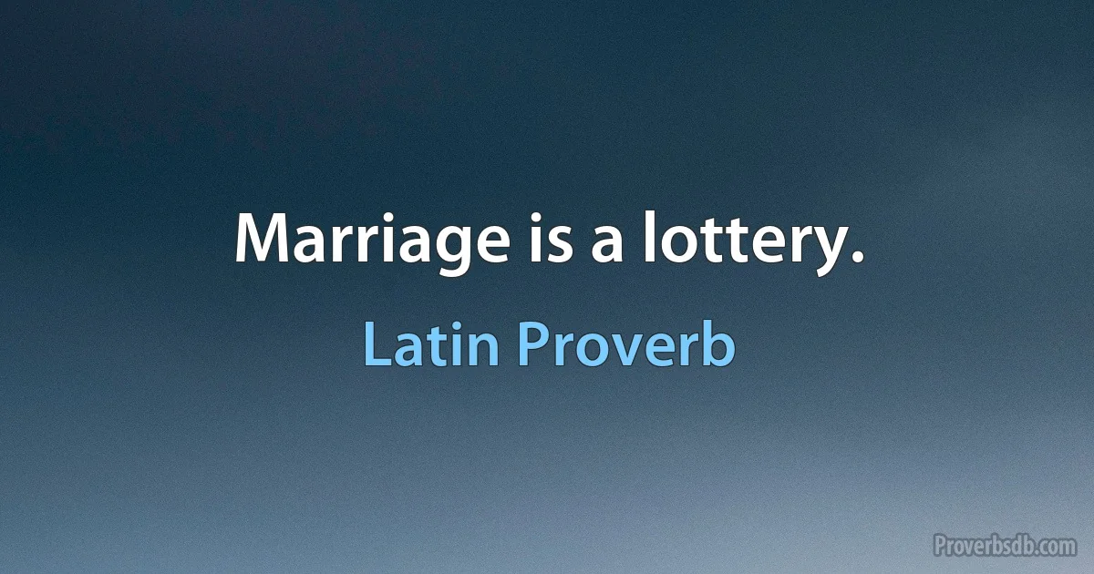 Marriage is a lottery. (Latin Proverb)