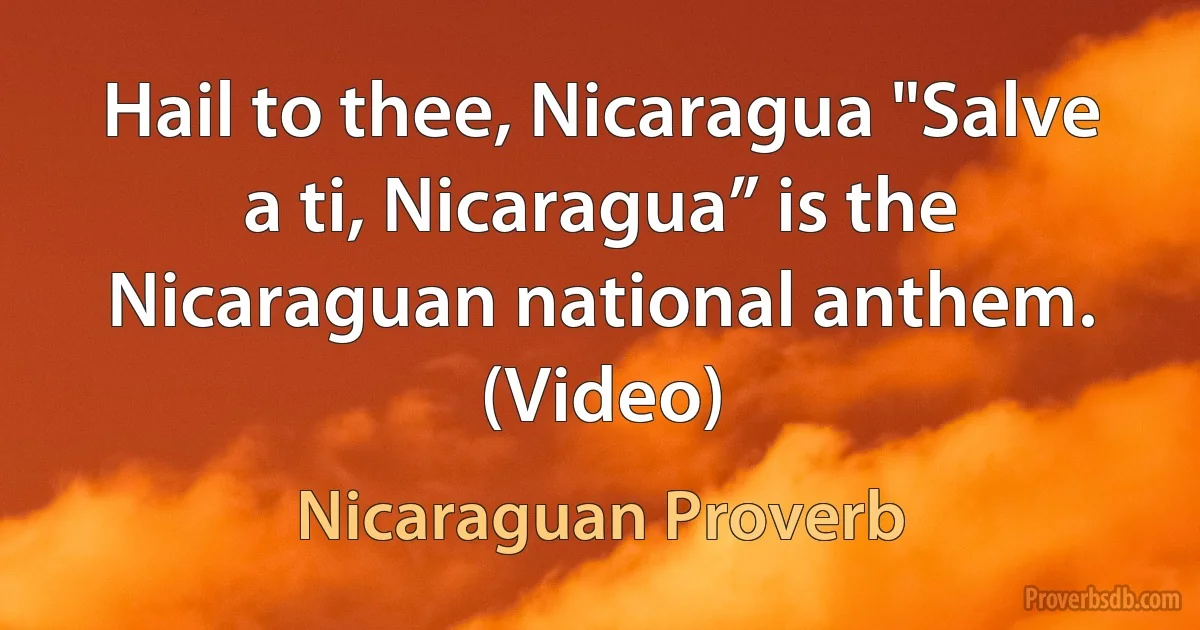 Hail to thee, Nicaragua "Salve a ti, Nicaragua” is the Nicaraguan national anthem. (Video) (Nicaraguan Proverb)