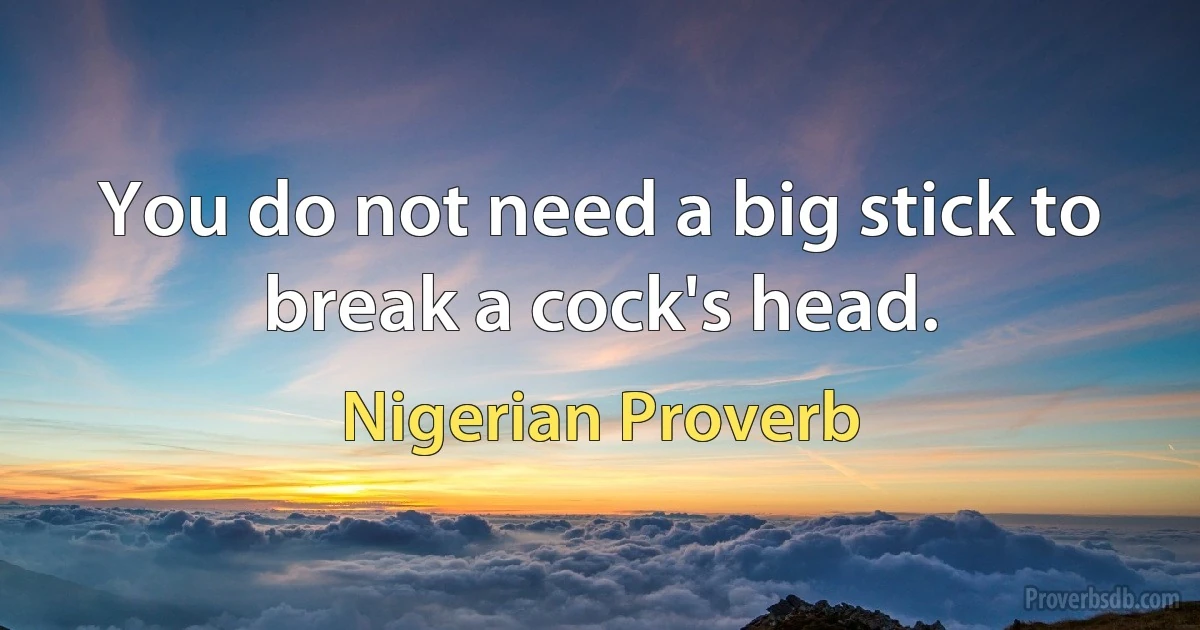 You do not need a big stick to break a cock's head. (Nigerian Proverb)