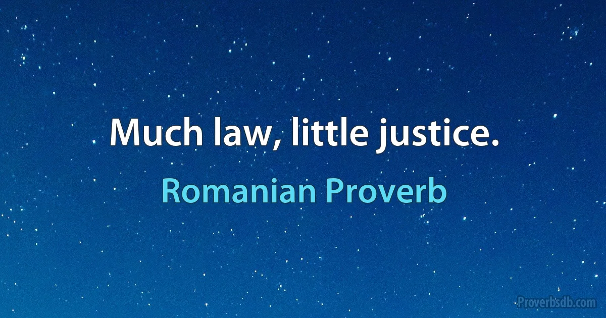 Much law, little justice. (Romanian Proverb)