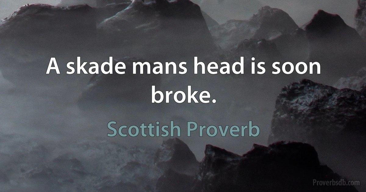 A skade mans head is soon broke. (Scottish Proverb)