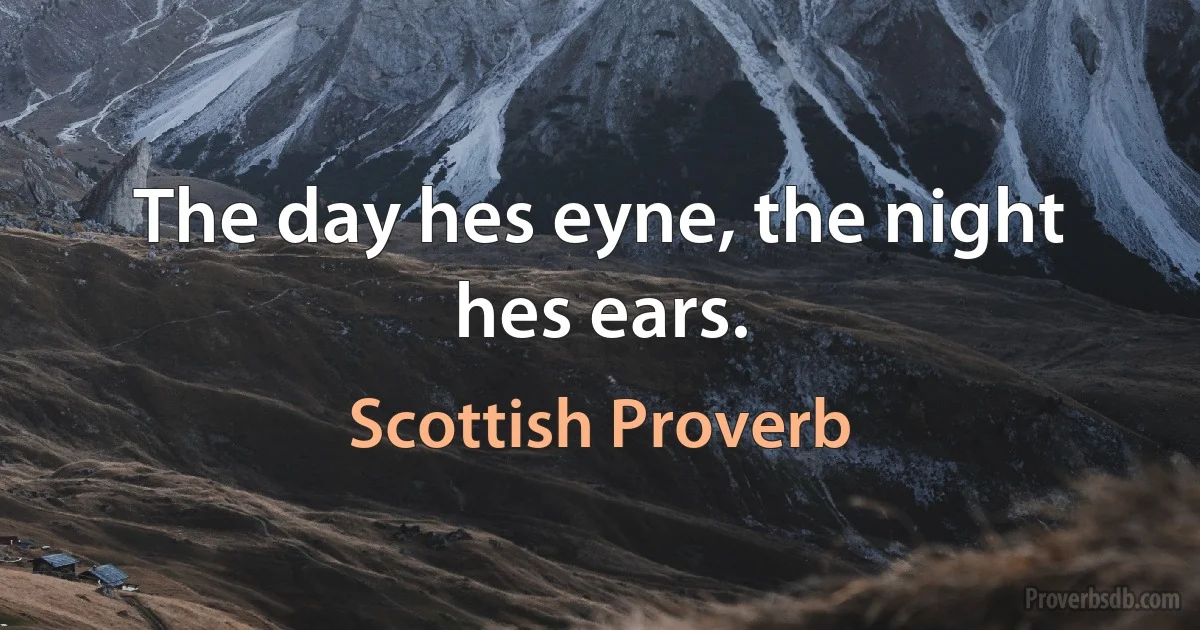 The day hes eyne, the night hes ears. (Scottish Proverb)