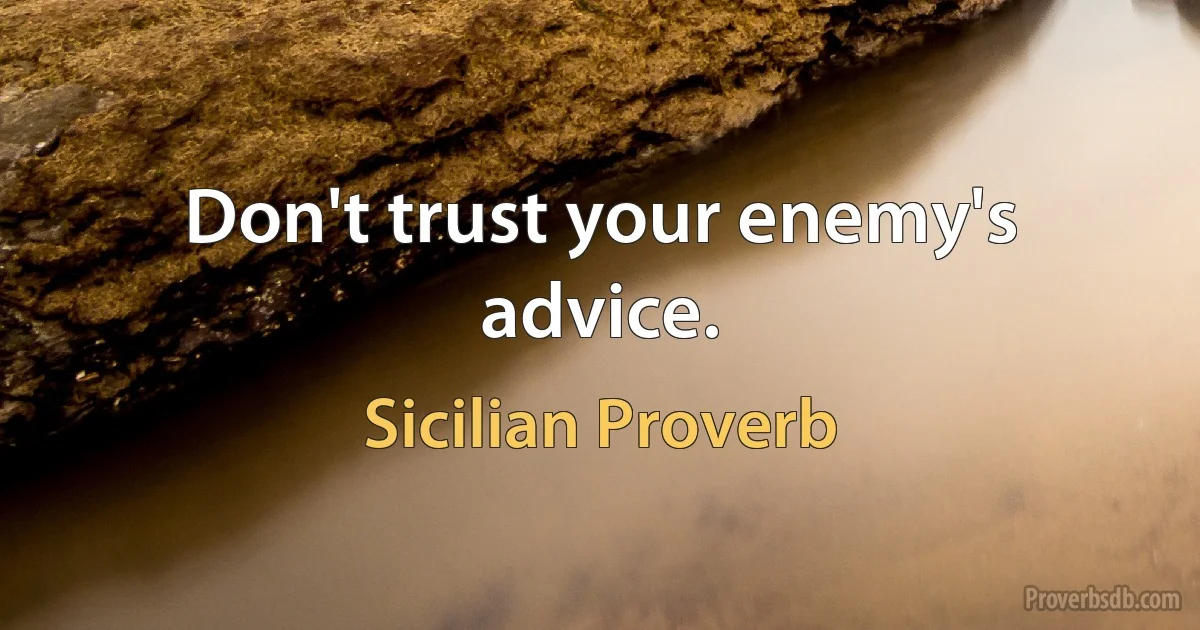 Don't trust your enemy's advice. (Sicilian Proverb)