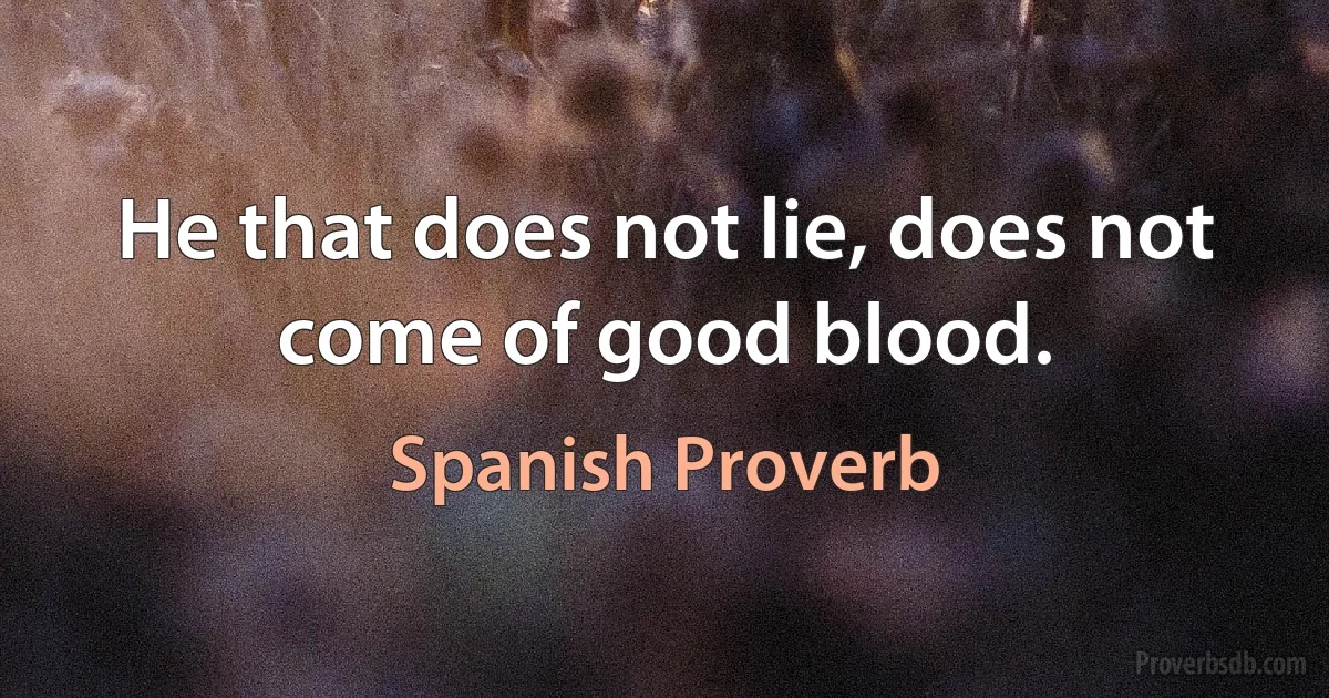 He that does not lie, does not come of good blood. (Spanish Proverb)