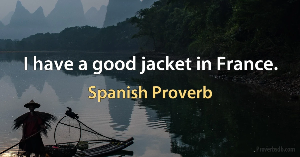 I have a good jacket in France. (Spanish Proverb)