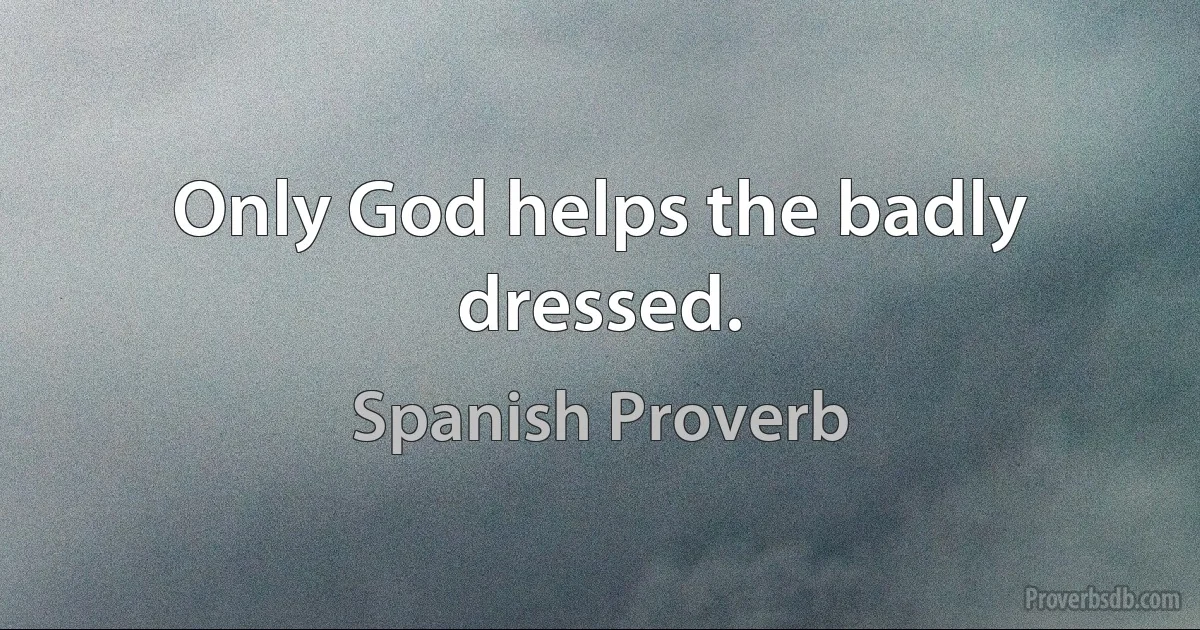 Only God helps the badly dressed. (Spanish Proverb)