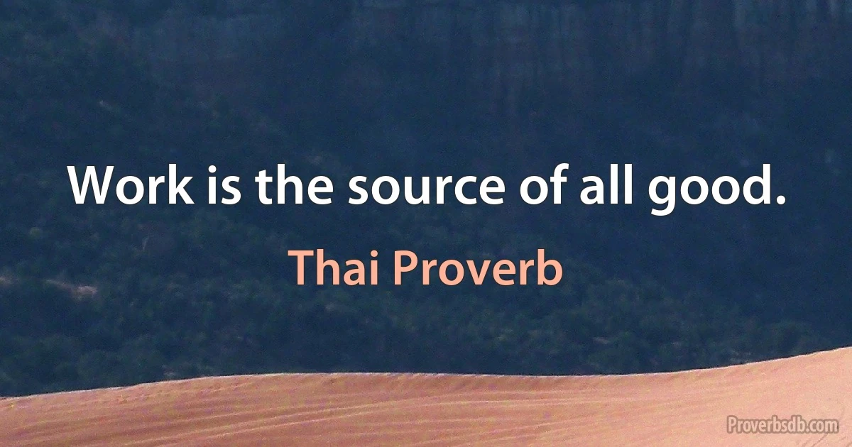 Work is the source of all good. (Thai Proverb)