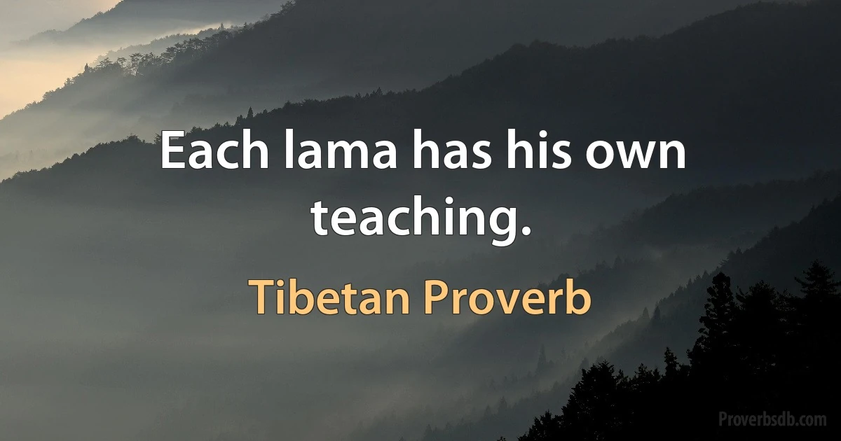 Each lama has his own teaching. (Tibetan Proverb)