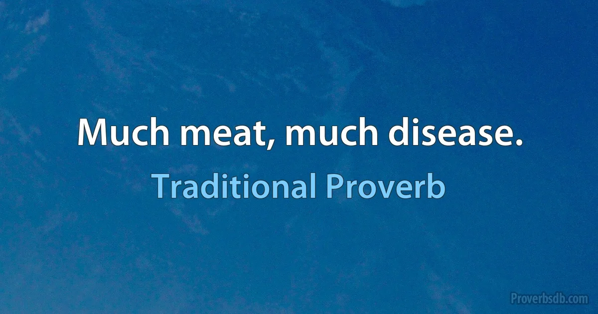 Much meat, much disease. (Traditional Proverb)