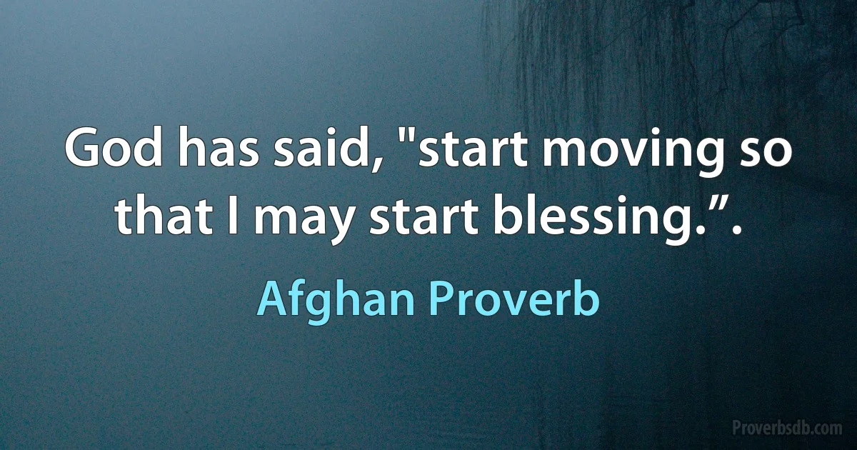 God has said, "start moving so that I may start blessing.”. (Afghan Proverb)