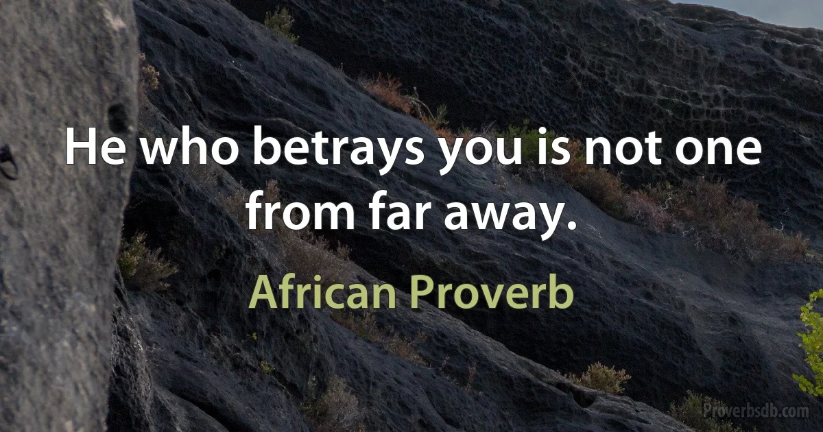 He who betrays you is not one from far away. (African Proverb)