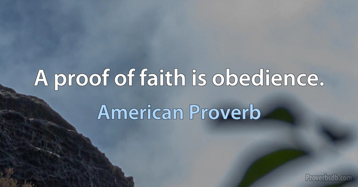 A proof of faith is obedience. (American Proverb)