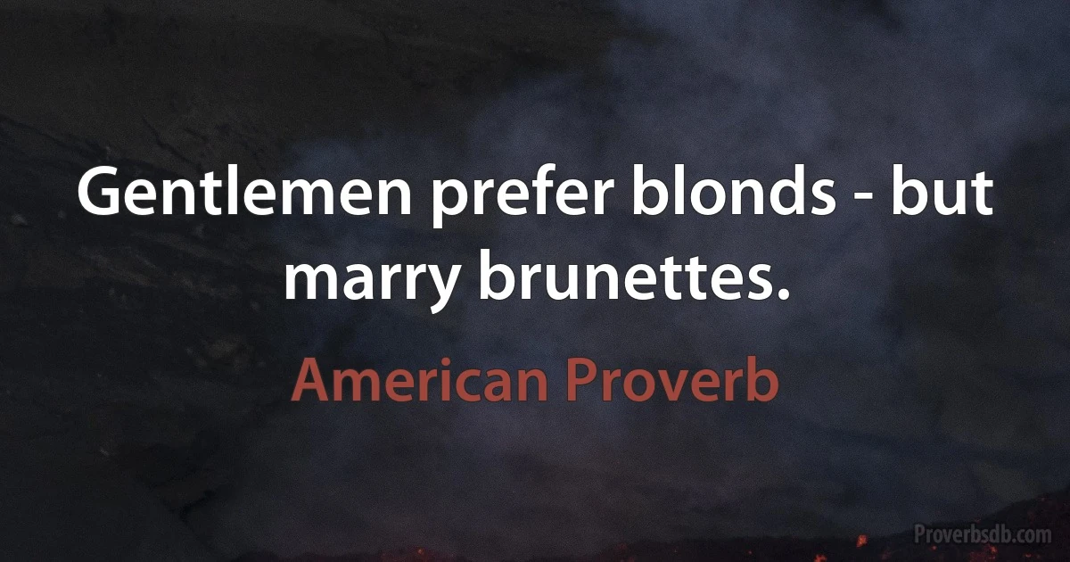 Gentlemen prefer blonds - but marry brunettes. (American Proverb)