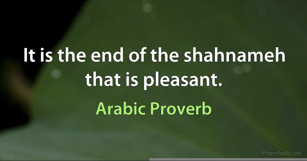 It is the end of the shahnameh that is pleasant. (Arabic Proverb)