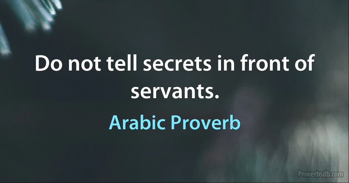 Do not tell secrets in front of servants. (Arabic Proverb)