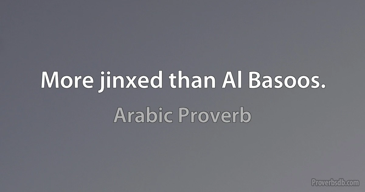 More jinxed than Al Basoos. (Arabic Proverb)