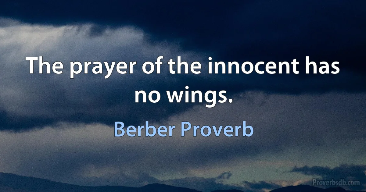 The prayer of the innocent has no wings. (Berber Proverb)