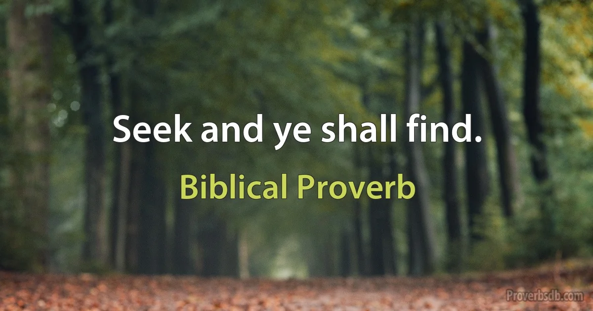 Seek and ye shall find. (Biblical Proverb)