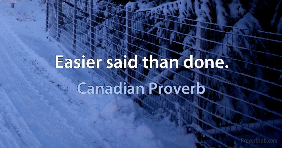 Easier said than done. (Canadian Proverb)