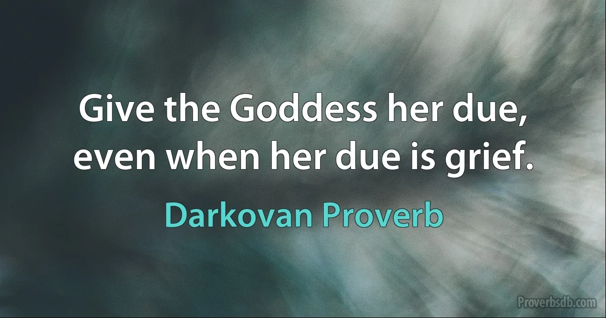 Give the Goddess her due, even when her due is grief. (Darkovan Proverb)