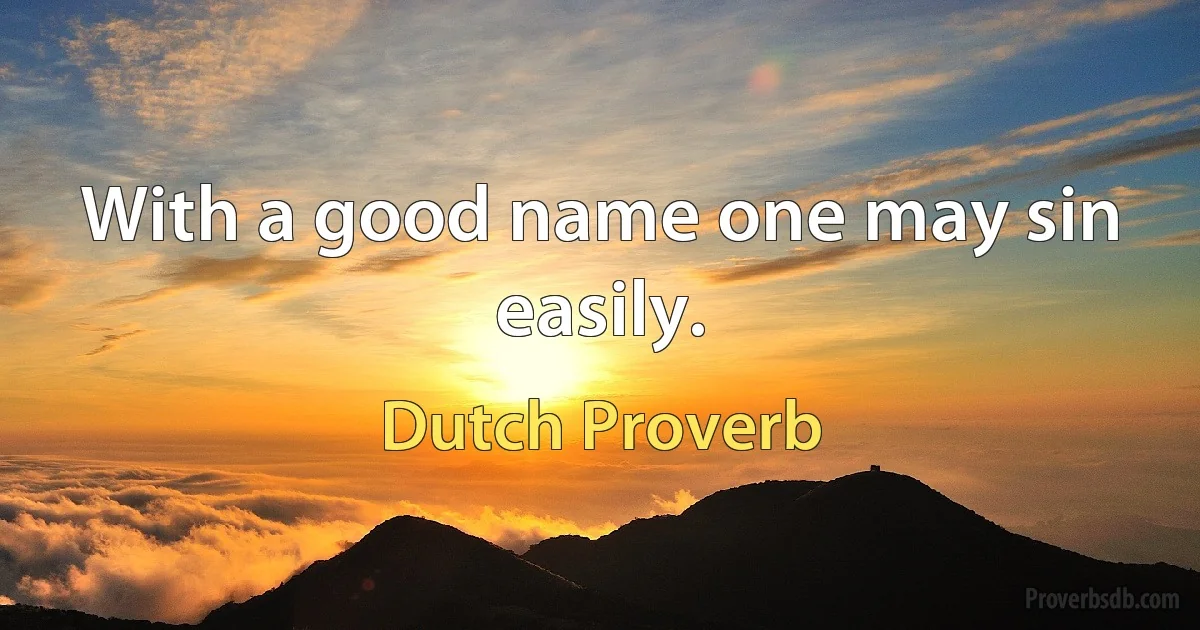 With a good name one may sin easily. (Dutch Proverb)