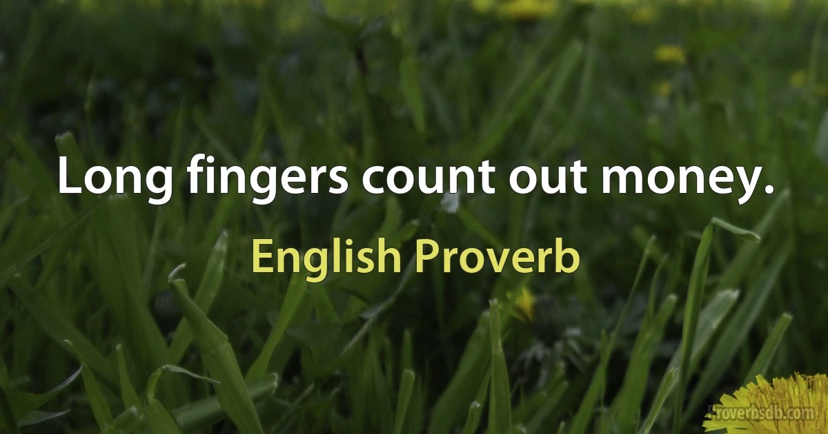 Long fingers count out money. (English Proverb)