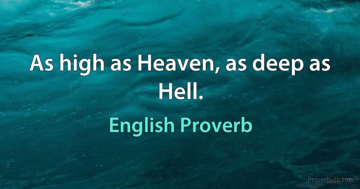 As high as Heaven, as deep as Hell. (English Proverb)