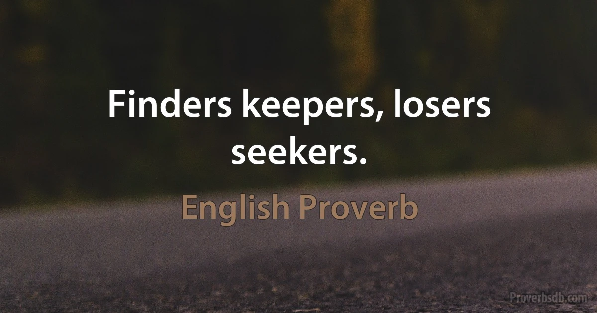 Finders keepers, losers seekers. (English Proverb)
