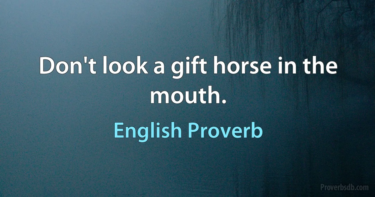 Don't look a gift horse in the mouth. (English Proverb)