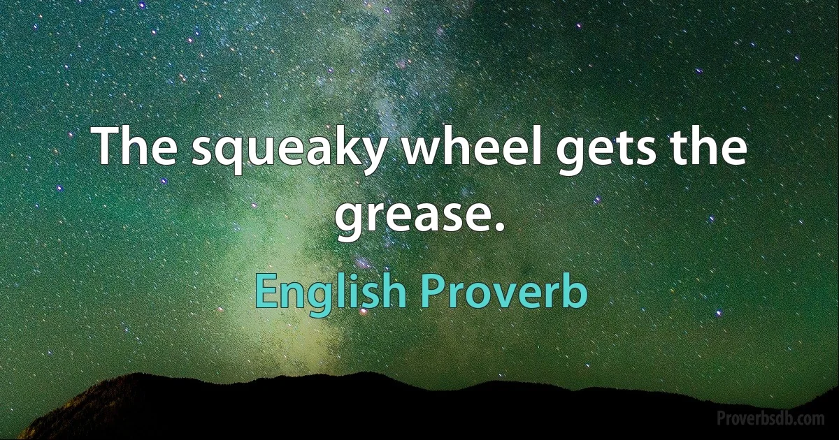 The squeaky wheel gets the grease. (English Proverb)