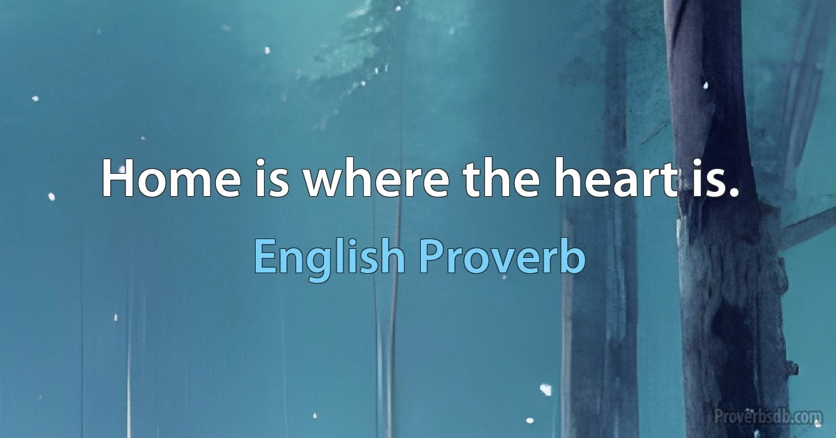 Home is where the heart is. (English Proverb)