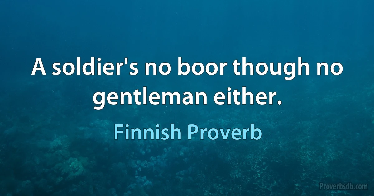 A soldier's no boor though no gentleman either. (Finnish Proverb)